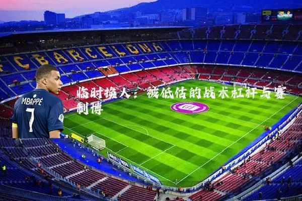 临时换人：被低估的战术杠杆与赛制博弈
