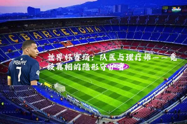 世界杯赛场：队医与理疗师——竞技真相的隐形守护者