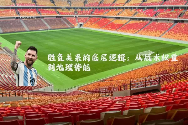 胜负关系的底层逻辑：从战术权重到地理势能
