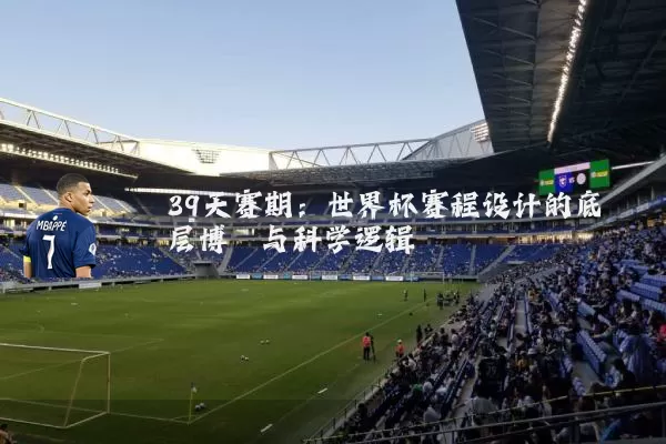 39天赛期：世界杯赛程设计的底层博弈与科学逻辑