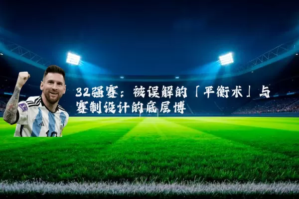 32强赛：被误解的「平衡术」与赛制设计的底层博弈
