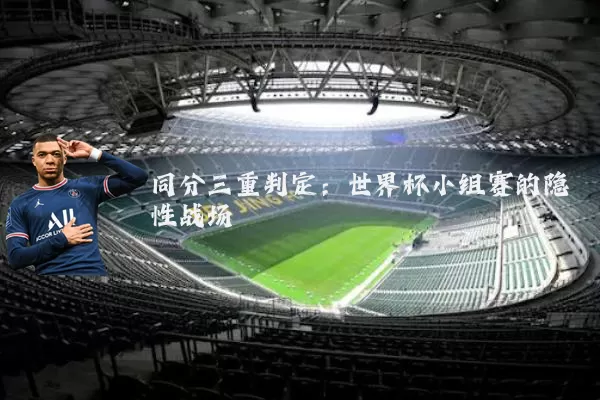 同分三重判定:世界杯小组赛的隐性战场