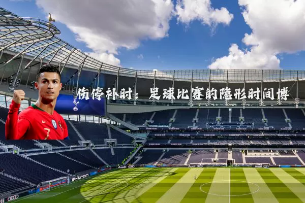 伤停补时:足球比赛的隐形时间博弈