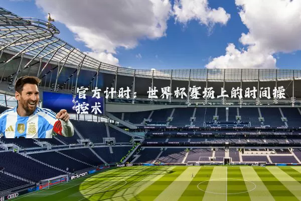 官方计时:世界杯赛场上的时间操控术
