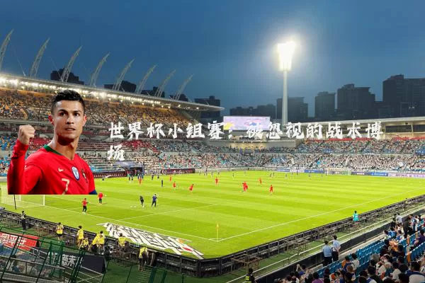 世界杯小组赛：被忽视的战术博弈场