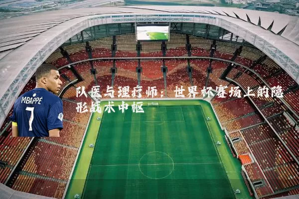 队医与理疗师：世界杯赛场上的隐形战术中枢