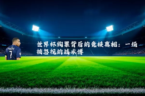世界杯购票背后的竞技真相：一场被忽视的战术博弈