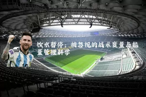 饮水暂停：被忽视的战术变量与能量管理科学