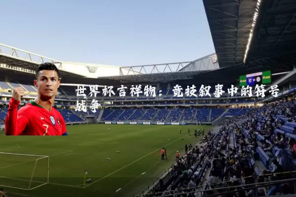 世界杯吉祥物：竞技叙事中的符号战争