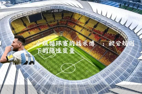 小组循环赛的战术博弈：积分规则下的隐性变量