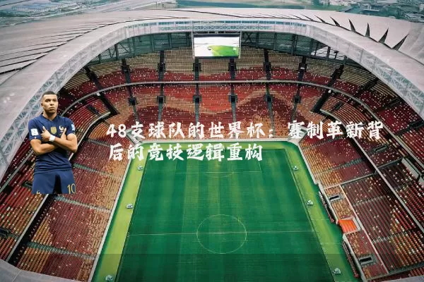48支球队的世界杯：赛制革新背后的竞技逻辑重构