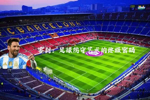 零封:足球防守艺术的终极密码