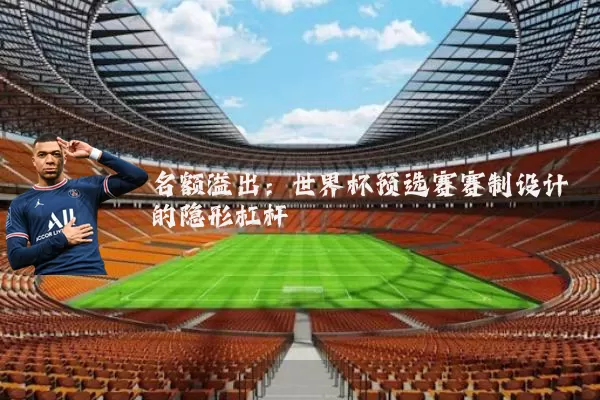 名额溢出:世界杯预选赛赛制设计的隐形杠杆