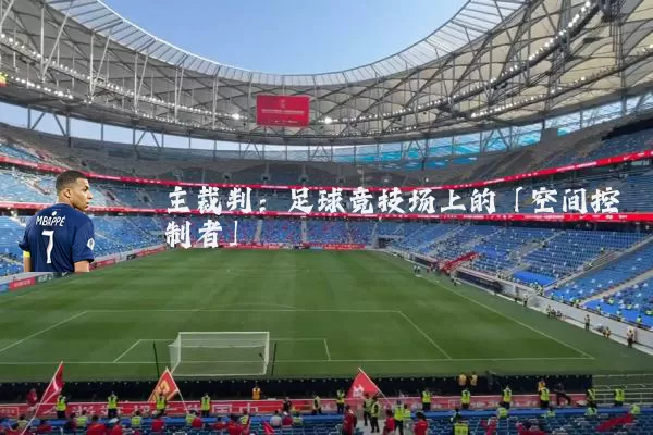 主裁判:足球竞技场上的「空间控制者」