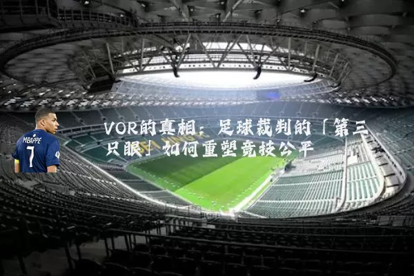 VOR的真相：足球裁判的「第三只眼」如何重塑竞技公平