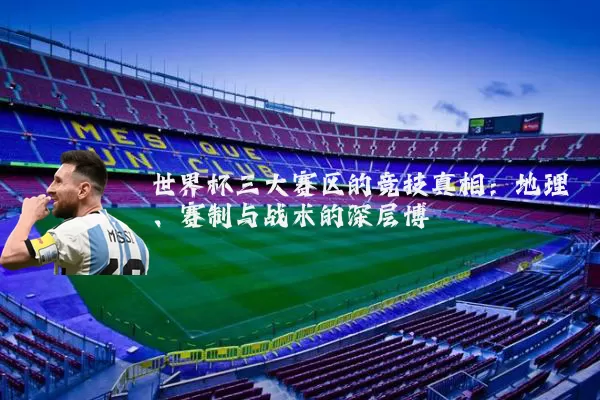 世界杯三大赛区的竞技真相：地理、赛制与战术的深层博弈
