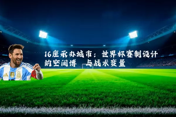 16座承办城市：世界杯赛制设计的空间博弈与战术变量