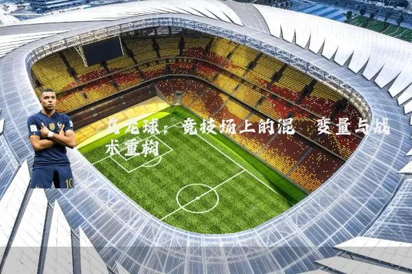 乌龙球:竞技场上的混沌变量与战术重构